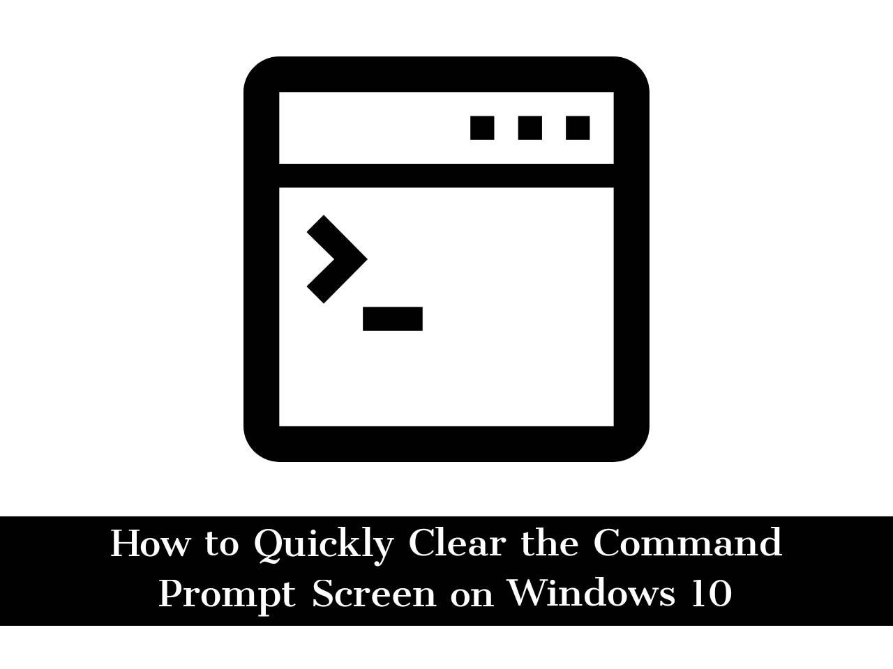 how-to-quickly-clear-the-command-prompt-screen-on-windows-10-in-3-ways